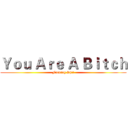 Ｙｏｕ Ａｒｅ Ａ Ｂｉｔｃｈ (Fucking Shit)