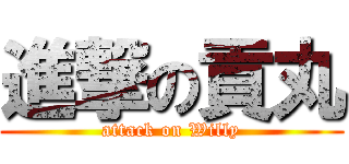 進撃の貢丸 (attack on Willy)
