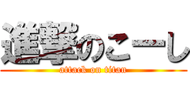 進撃のこーし (attack on titan)