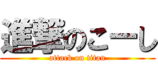 進撃のこーし (attack on titan)