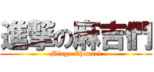 進撃の麻吉們 (Mingo Channel)