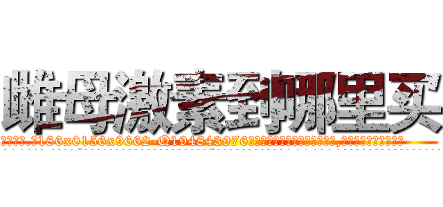 雌母激素到哪里买 (雌母激素到哪里买【电.话186x0156x9662-Q194843976林氏药业】我们做的是长期生意,靠的是老客户长期支持
参考消息网2月20日报道 韩媒称，“剩女多、离婚率高的城市，房价一定会上涨。”这是中国经济学家金岩石2016年12月参加在上海举行的房地产相关论坛时说的话。
)