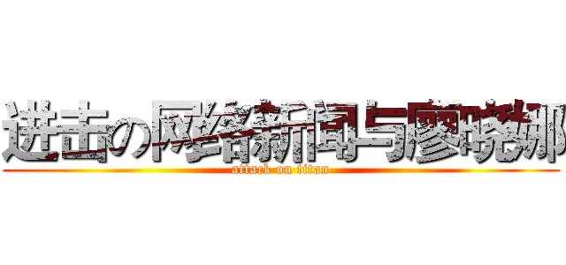 进击の网络新闻与廖晓娜 (attack on titan)