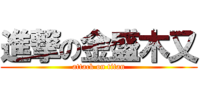 進撃の金盛木又 (attack on titan)