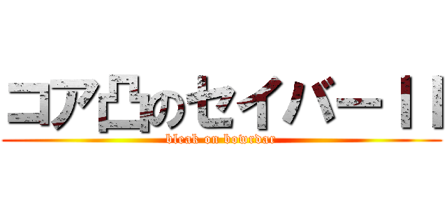 コア凸のセイバーＩＩ (bleak on bowrdar)