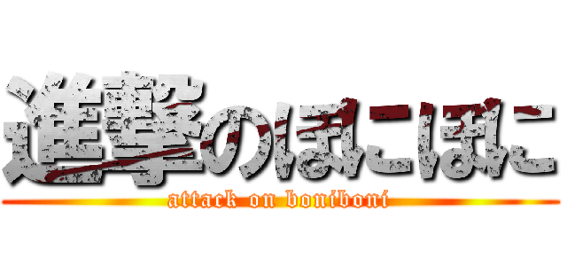 進撃のぼにぼに (attack on boniboni)