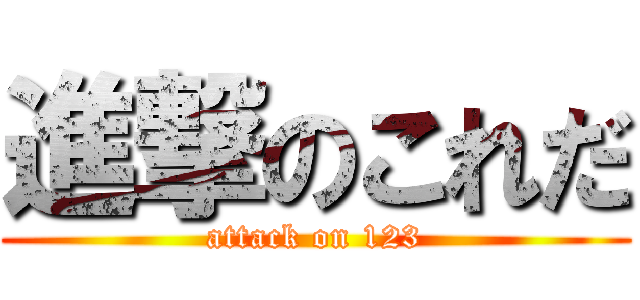 進撃のこれだ (attack on 123)