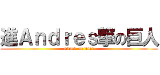 進Ａｎｄｒｅｓ撃の巨人 (attack on titan)