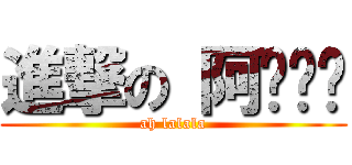 進撃の 阿啦啦啦 (ah lalala)