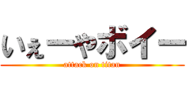 いぇーやボイー (attack on titan)