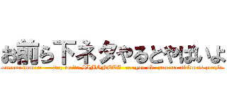 お前ら下ネタやるとやばいよ (omaera tomero     stop write SIMONETA  are you ok? you are sickness people)