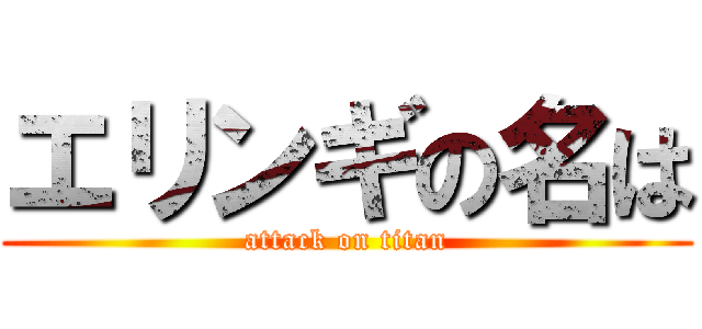 エリンギの名は (attack on titan)