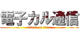 電子カル通信 (attack on titan)