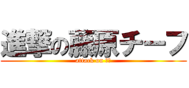 進撃の藤原チーフ (attack on １班)