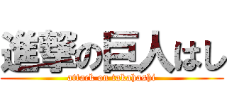 進撃の巨人はし (attack on takahashi)