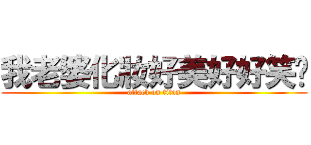 我老婆化妝好美好好笑喔 (attack on titan)