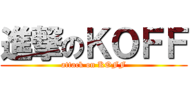 進撃のＫＯＦＦ (attack on KOFF)