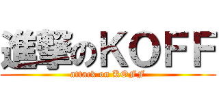 進撃のＫＯＦＦ (attack on KOFF)