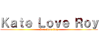 Ｋａｔｅ Ｌｏｖｅ Ｒｏｙ (Kate Love Roy)