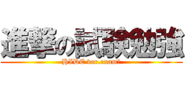 進撃の試験勉強 (HIDE ver.exam！)