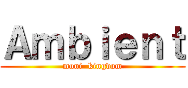 Ａｍｂｉｅｎｔ (moni  kingdom)