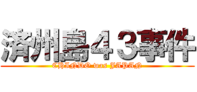 済州島４３事件 (CHINDO was JAPAN)