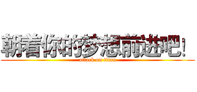 朝着你的梦想前进吧！ (attack on titan)