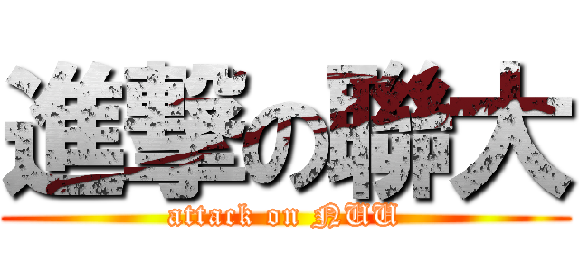 進撃の聯大 (attack on NUU)