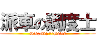 派車の調度士 (Dispatch vehicles)