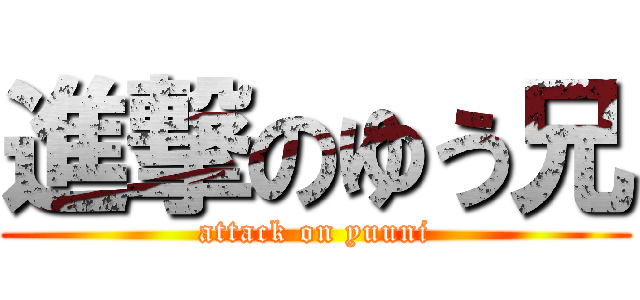 進撃のゆう兄 (attack on yuuni)