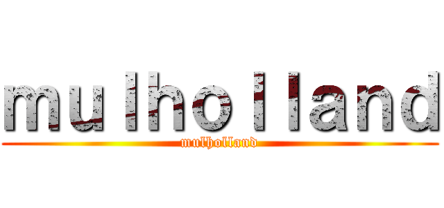 ｍｕｌｈｏｌｌａｎｄ (mulholland)