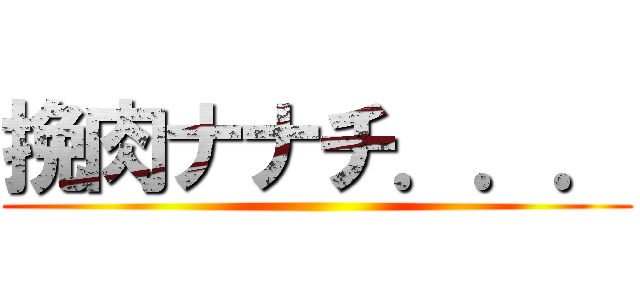 挽肉ナナチ．．． ()