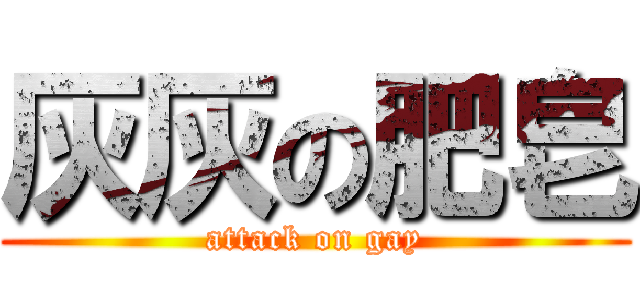 灰灰の肥皂 (attack on gay)