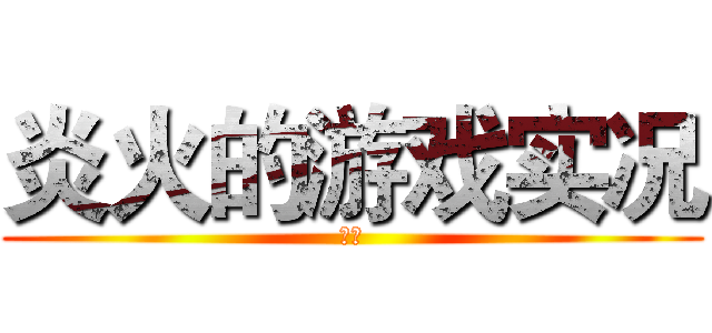 炎火的游戏实况 (炎火)