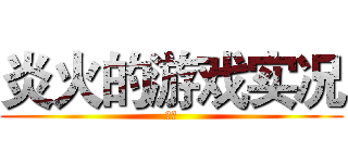 炎火的游戏实况 (炎火)