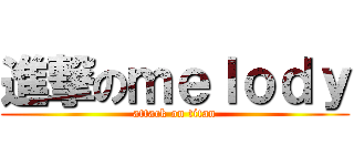 進撃のｍｅｌｏｄｙ (attack on titan)