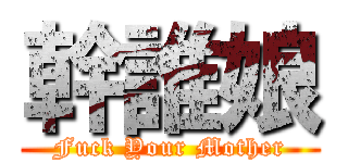 幹誰娘 (Fuck Your Mother)