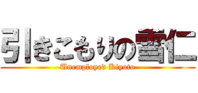 引きこもりの雪仁 (Unemployed Kiyoto)