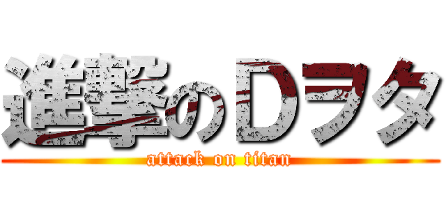 進撃のＤヲタ (attack on titan)