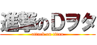 進撃のＤヲタ (attack on titan)