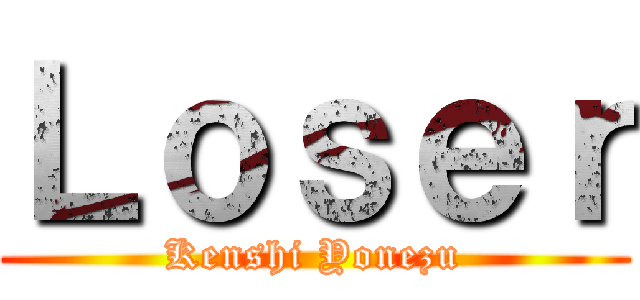 Ｌｏｓｅｒ (Kenshi Yonezu)