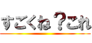 すごくね？これ ()