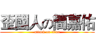 歪國人の簡嘉佑 (attack on titan)