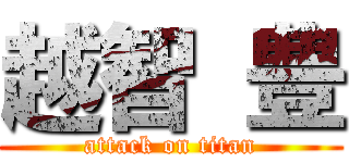 越智 豊 (attack on titan)