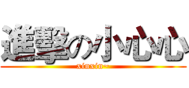 進擊の小心心 (xinxin~)