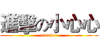 進擊の小心心 (xinxin~)