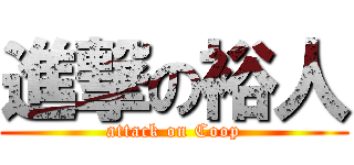 進撃の裕人 (attack on Coop)