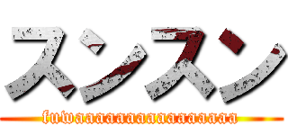 スンスン (fuwaaaaaaaaaaaaaaaa)