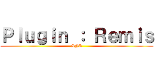 Ｐｌｕｇｉｎ ： Ｒｅｍｉｓ (SNK)