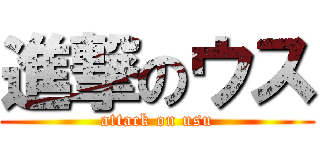 進撃のウス (attack on usu)